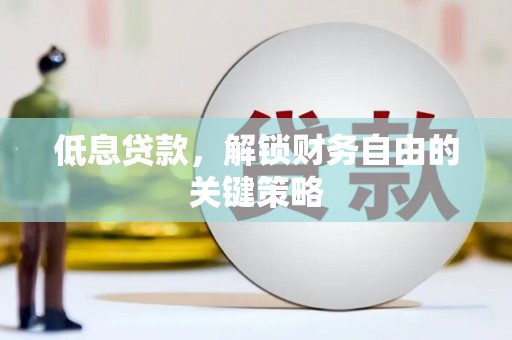 太谷低息贷款，解锁财务自由的关键策略
