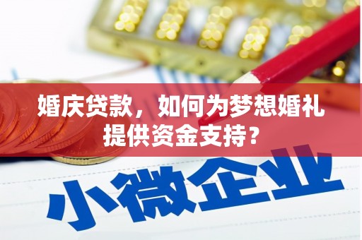 南州婚庆贷款，如何为梦想婚礼提供资金支持？