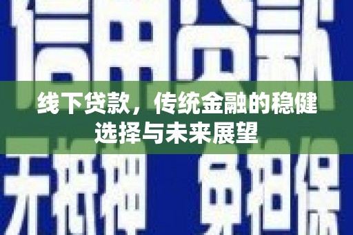 临渭线下贷款，传统金融的稳健选择与未来展望