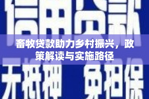 黄山畜牧贷款助力乡村振兴，政策解读与实施路径