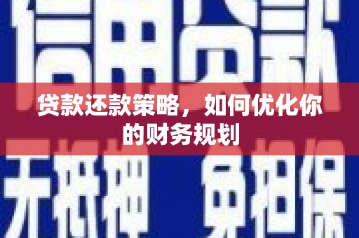 德化贷款还款策略，如何优化你的财务规划
