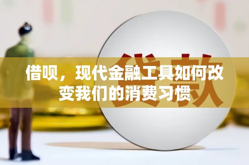福兴借呗，现代金融工具如何改变我们的消费习惯
