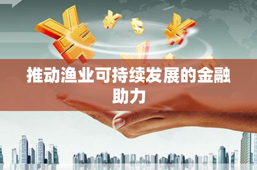 呼和浩特推动渔业可持续发展的金融助力