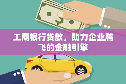苍梧工商银行贷款，助力企业腾飞的金融引擎