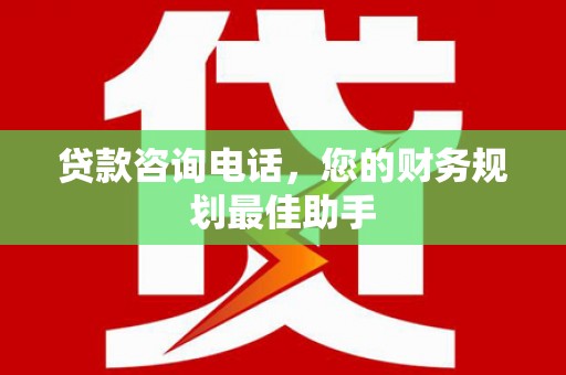鹤城贷款咨询电话，您的财务规划最佳助手