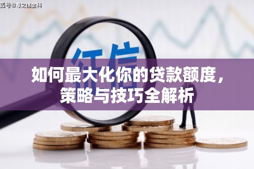 柳营如何最大化你的贷款额度，策略与技巧全解析