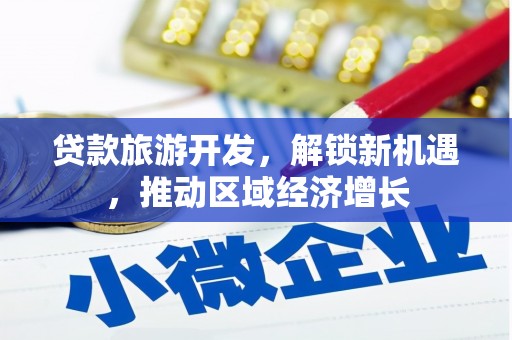 安宁贷款旅游开发，解锁新机遇，推动区域经济增长