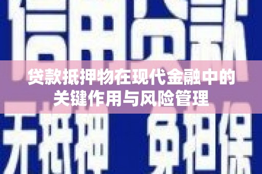 邹平贷款抵押物在现代金融中的关键作用与风险管理