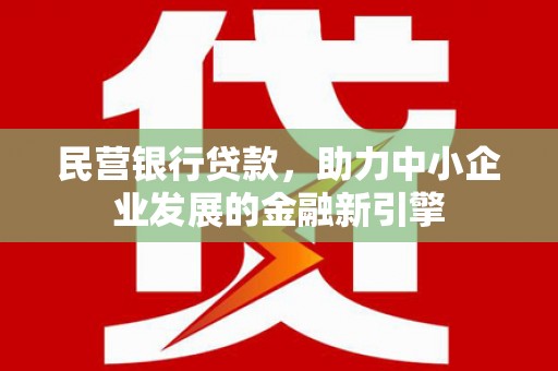 洞口民营银行贷款，助力中小企业发展的金融新引擎