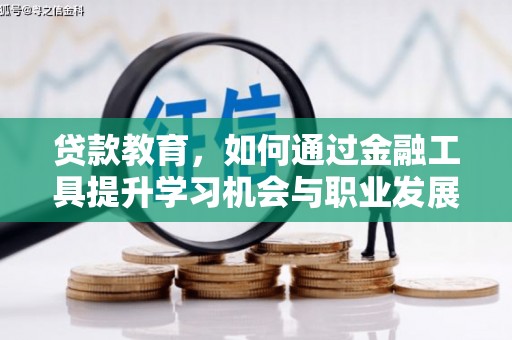 平武贷款教育，如何通过金融工具提升学习机会与职业发展