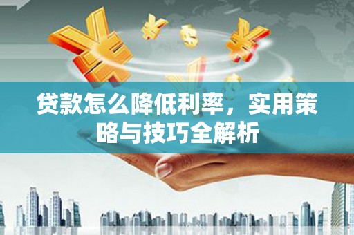 合川贷款怎么降低利率，实用策略与技巧全解析