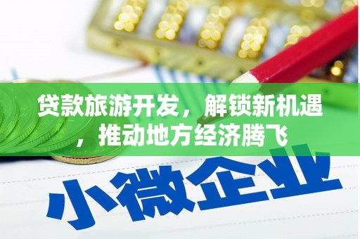 和田县贷款旅游开发，解锁新机遇，推动地方经济腾飞