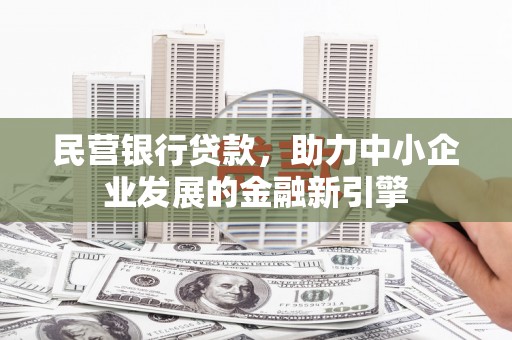 呈贡民营银行贷款，助力中小企业发展的金融新引擎