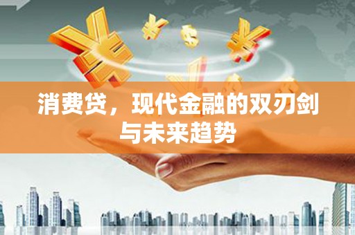 墨竹工卡消费贷，现代金融的双刃剑与未来趋势