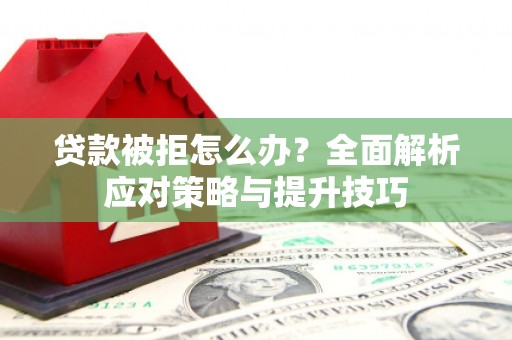 京口贷款被拒怎么办？全面解析应对策略与提升技巧