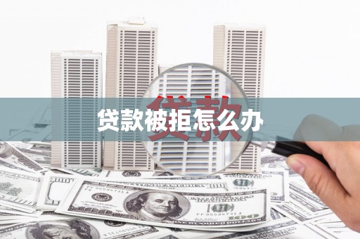 阜城贷款被拒怎么办
