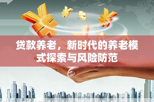 磁县贷款养老，新时代的养老模式探索与风险防范