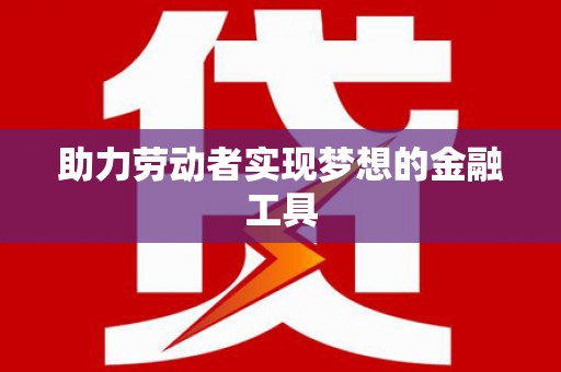 南郊助力劳动者实现梦想的金融工具