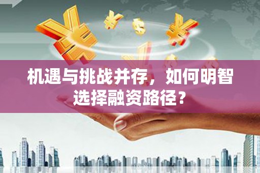 水富机遇与挑战并存，如何明智选择融资路径？