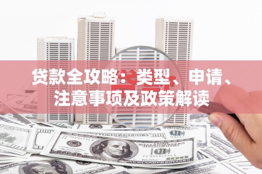 德江贷款全攻略：类型、申请、注意事项及政策解读