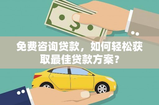 凯里免费咨询贷款，如何轻松获取最佳贷款方案？