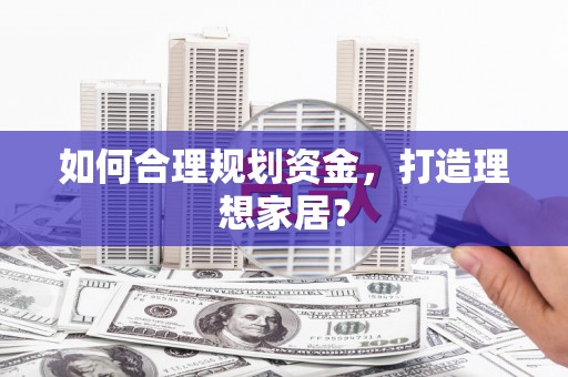 川汇如何合理规划资金，打造理想家居？